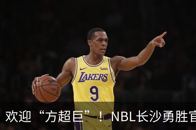欢迎“方超巨”！NBL长沙勇胜官宣方硕加盟！